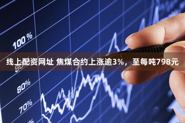 线上配资网址 焦煤合约上涨逾3%，至每吨798元